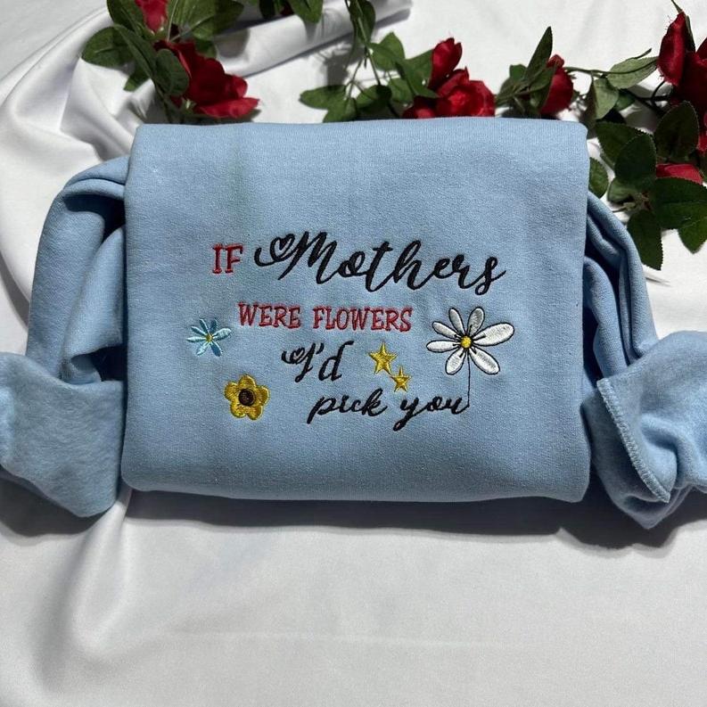 If Mothers Were Flowers I’d Pick You Embroidered Sweatshirt/Hoodie